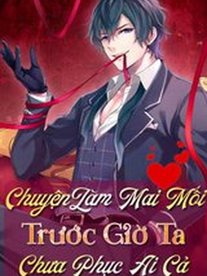 [Dịch] Chuyện Làm Mai Mối, Trước Giờ Ta Chưa Phục Ai Cả