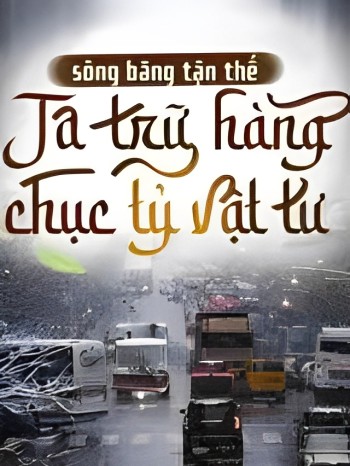 Sông Băng Tận Thế, Ta Trữ Hàng Chục Tỷ Vật Tư