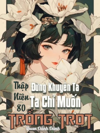 [Thập Niên 80] Đừng Khuyên Nữa, Ta Chỉ Muốn Trồng Trọt