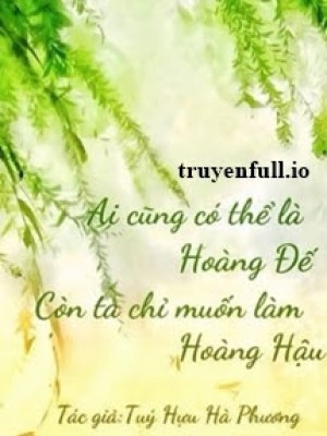 Ai Cũng Có Thể Là Hoàng đế, Còn Ta Chỉ Muốn Làm Hoàng Hậu
