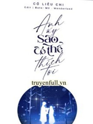 Anh ấy Sao Có Thể Thích Tôi