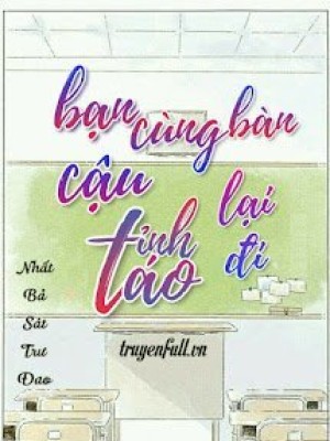 Bạn Cùng Bàn Cậu Tỉnh Táo Lại đi