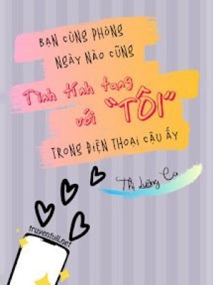 Bạn Cùng Phòng Ngày Nào Cũng Tình Tính Tang Với “tôi” Trong điện Thoại Cậu ấy