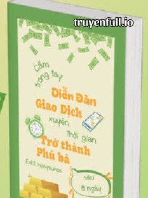 Cầm Trong Tay Diễn đàn Giao Dịch Xuyên Thời Gian, Tôi Trở Thành Phú Bà Sau 8 Ngày