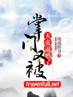 Chưởng Môn Lại Bị Thiên đế Bức Hôn Nữa Rồi