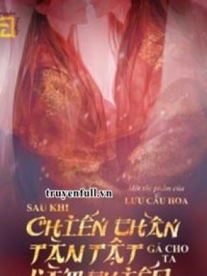 Cưới Chiến Thần Tàn Tật Về Làm Thiếp Và Cái Kết