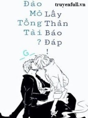 đào Mỏ Tổng Tài? Lấy Thân Báo đáp!