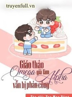 Giáo Thảo Omega Giả Làm Alpha Vẫn Bị Phản Công