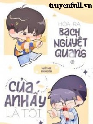 Hoá Ra Bạch Nguyệt Quang Của Anh ấy Là Tôi