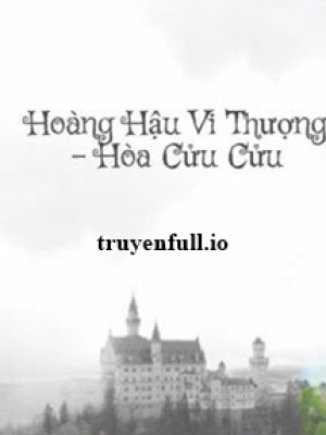 Hoàng Hậu Vi Thượng - Hòa Cửu Cửu