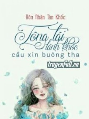 Hôn Nhân Tàn Khốc: Tổng Tài Lãnh Khốc Cầu Xin Buông Tha