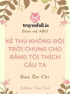 Kẻ Thù Không đội Trời Chung Cho Rằng Tôi Thích Cậu Ta
