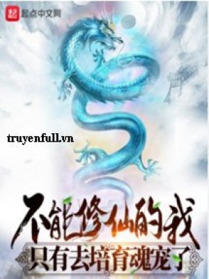 Không Thể Tu Tiên Ta Chỉ đi Bồi Dưỡng Hồn Sủng