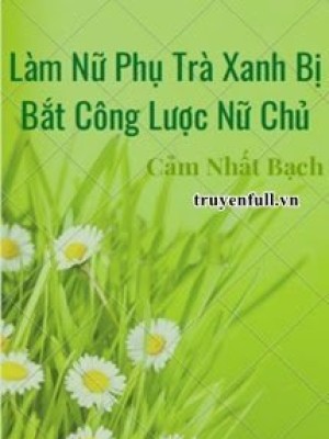 Làm Nữ Phụ Trà Xanh Bị Bắt Công Lược Nữ Chủ