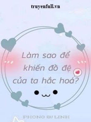 Làm Sao để Khiến đồ đệ Của Ta Hắc Hóa?