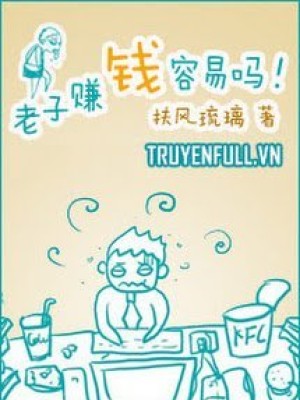 Lão Tử Kiếm Tiền Dễ Lắm Sao!