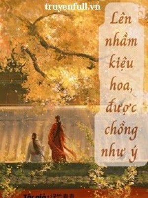 Lên Nhầm Kiệu Hoa, được Chồng Như ý