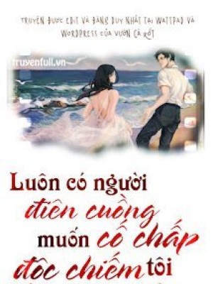 Luôn Có Người điên Cuồng Cố Chấp Muốn độc Chiếm Tôi