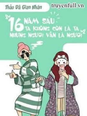 Mười Sáu Năm Sau, Ta Không Còn Là Ta, Nhưng Ngươi Vẫn Là Ngươi