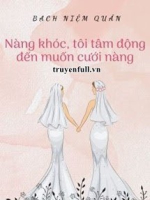 Nàng Khóc, Tôi Tâm động đến Muốn Cưới Nàng