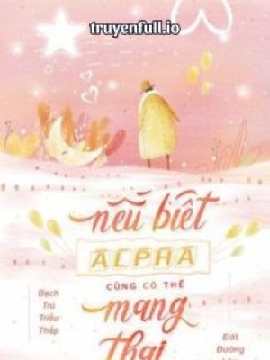Nếu Biết Alpha Có Thể Mang Thai Sớm Hơn