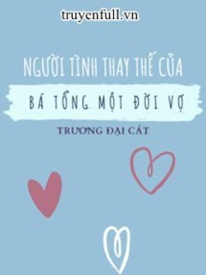 Người Tình Thay Thế Của Bá Tổng Một đời Vợ