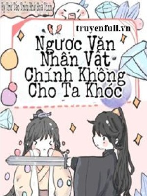 Nhân Vật Chính Truyện Ngược Không Cho Phép Ta Khóc