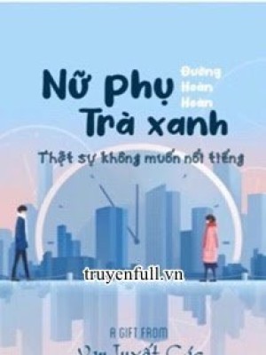 Nữ Phụ Trà Xanh Thực Sự Không Muốn Nổi Tiếng