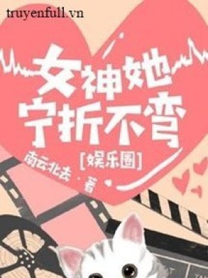 Nữ Thần Cô ấy Thà Gãy Chứ Không Chịu Cong