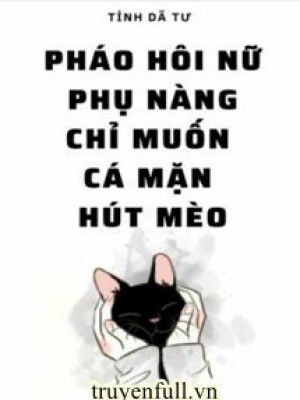 Pháo Hôi Nữ Phụ Nàng Chỉ Muốn Cá Mặn Hút Mèo