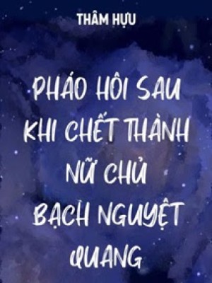 Pháo Hôi Sau Khi Chết Thành Bạch Nguyệt Quang Của Nữ Chủ