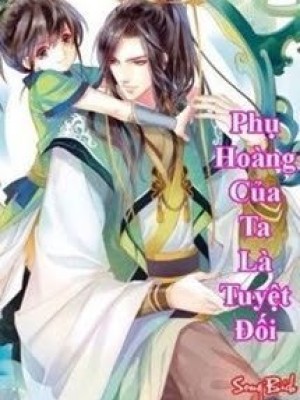 Phụ Hoàng Của Ta Là Tuyệt đối