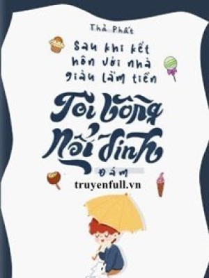 Sau Khi Kết Hôn Với Nhà Giàu Lắm Quyền, Tôi Bỗng Nổi đình Nổi đám