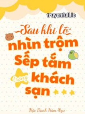 Sau Khi Lỡ Ngắm Sếp Tắm Trong Khách Sạn