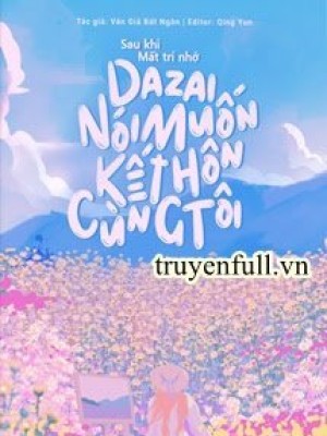 Sau Khi Mất Trí Nhớ Dazai Nói Muốn Kết Hôn Cùng Tôi