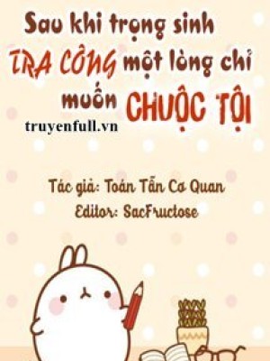 Sau Khi Trọng Sinh Tra Công Một Lòng Chỉ Muốn Chuộc Tội