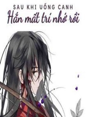 Sau Khi Uống Canh, Hắn Mất Trí Nhớ Rồi
