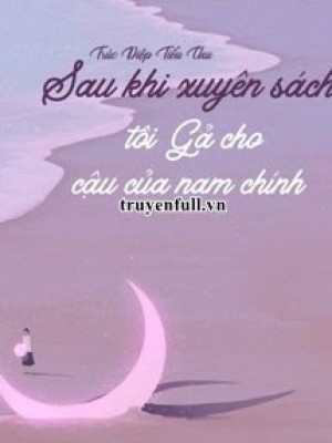 Sau khi xuyên sách tôi gả cho cậu của nam chính