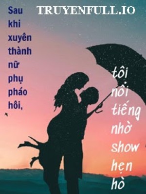 Sau Khi Xuyên Thành Nữ Phụ Pháo Hôi, Tôi Nổi Tiếng Nhờ Show Hẹn Hò
