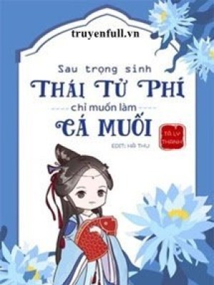 Sau Trọng Sinh, Thái Tử Phi Chỉ Muốn Làm Cá Muối