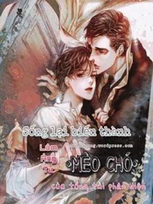 Sống Lại Biến Thành Mèo Chó Của Tổng Tài Phản Diện