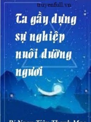 Ta Gầy Dựng Sự Nghiệp Nuôi Dưỡng Ngươi