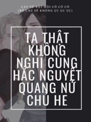 Ta Thật Không Nghĩ Cùng Hắc Nguyệt Quang Nữ Chủ He