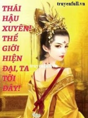 Thái Hậu Xuyên! Thế Giới Hiện đại, Ta Tới đây!