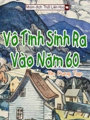 [thập niên 60] vô tình sinh ra vào năm 60