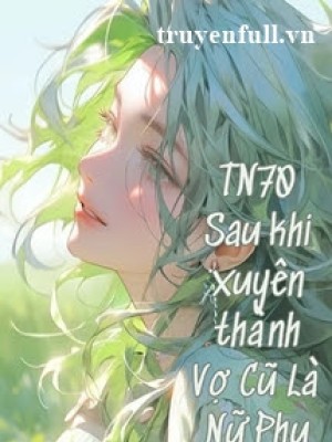 Thập Niên 70 Sau Khi Xuyên Thành Vợ Cũ Là Nữ Phụ Pháo Hôi
