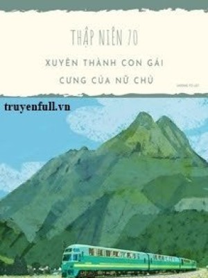 Thập Niên 70: Xuyên Thành Con Gái Cưng Của Nữ Chủ
