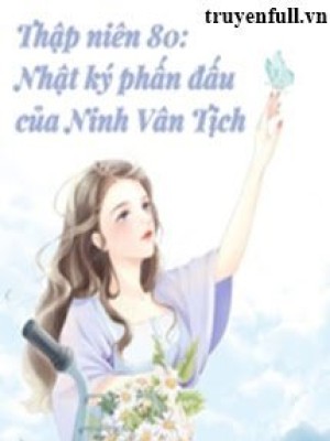 Thập Niên 80 Nhật Kí Phấn đấu Của Ninh Vân Tịch