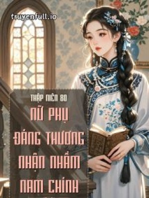 Thập Niên 80: Nữ Phụ đáng Thương Nhận Nhầm Nam Chính