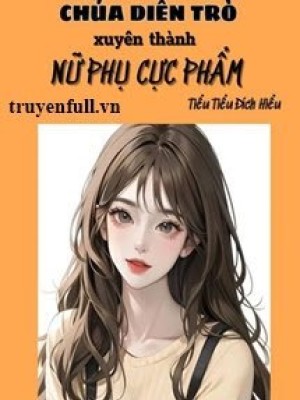 Thập Niên Chúa Diễn Trò Xuyên Thành Nữ Phụ Cực Phẩm